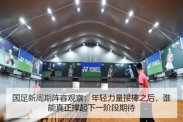 国足新周期阵容观察：年轻力量接棒之后，谁能真正撑起下一阶段期待（leisu.com）